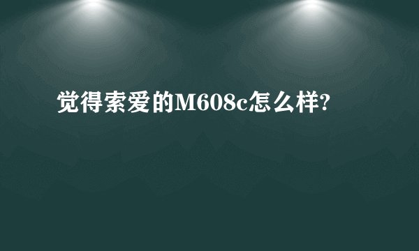 觉得索爱的M608c怎么样?