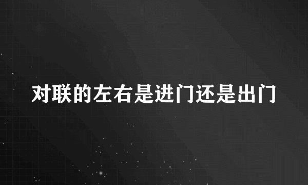 对联的左右是进门还是出门