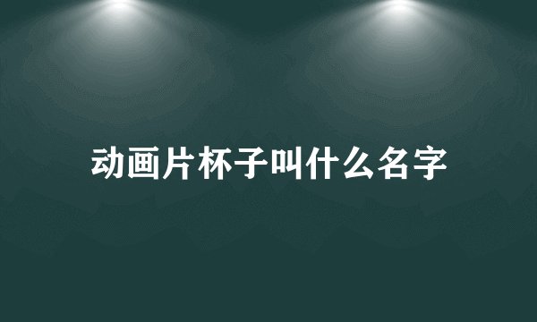 动画片杯子叫什么名字