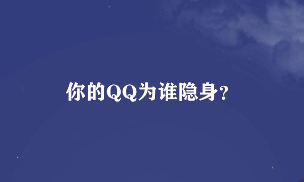 你的QQ为谁隐身？
