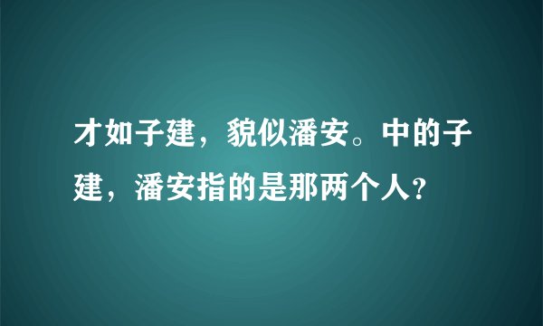 才如子建，貌似潘安。中的子建，潘安指的是那两个人？