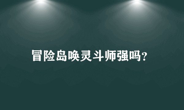 冒险岛唤灵斗师强吗？