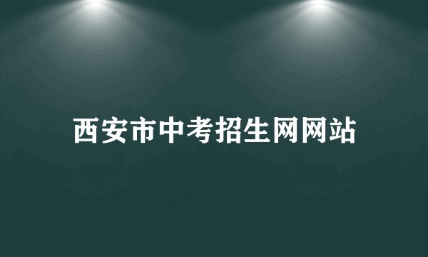 西安市中考招生网网站