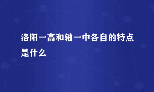 洛阳一高和轴一中各自的特点是什么