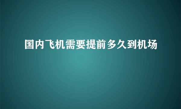 国内飞机需要提前多久到机场