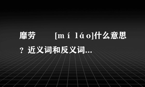 靡劳   [mí láo]什么意思？近义词和反义词是什么？英文翻译是什么？