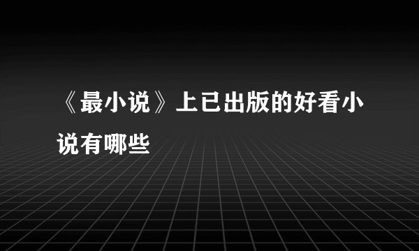 《最小说》上已出版的好看小说有哪些