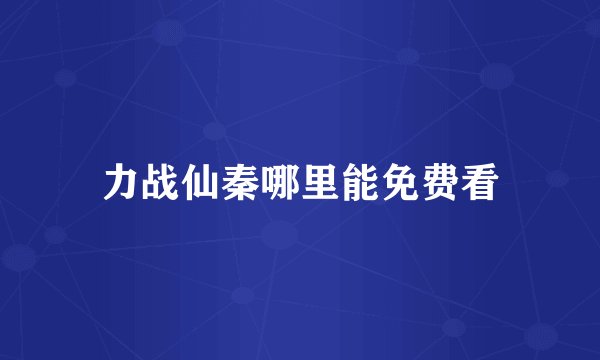 力战仙秦哪里能免费看