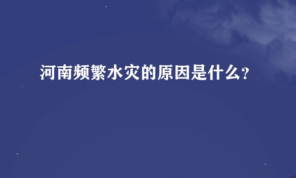 河南频繁水灾的原因是什么？