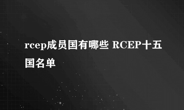 rcep成员国有哪些 RCEP十五国名单