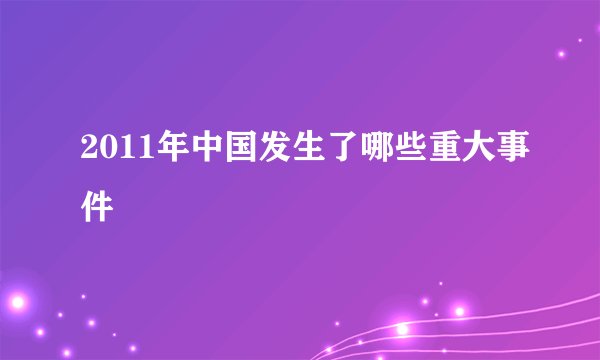 2011年中国发生了哪些重大事件
