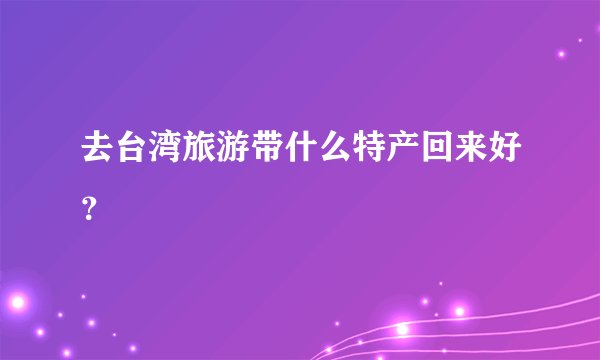 去台湾旅游带什么特产回来好？