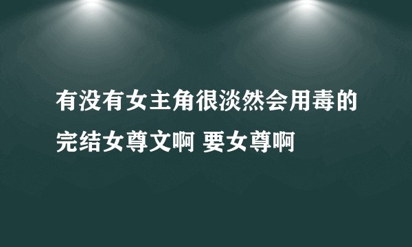 有没有女主角很淡然会用毒的完结女尊文啊 要女尊啊