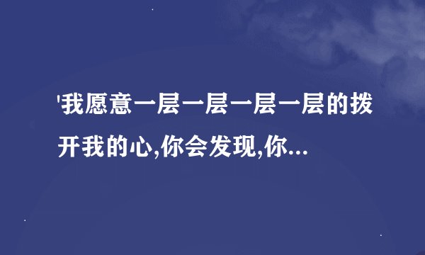 '我愿意一层一层一层一层的拨开我的心,你会发现,你会讶意...'什么歌的歌词