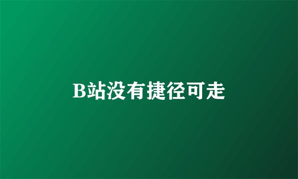 B站没有捷径可走