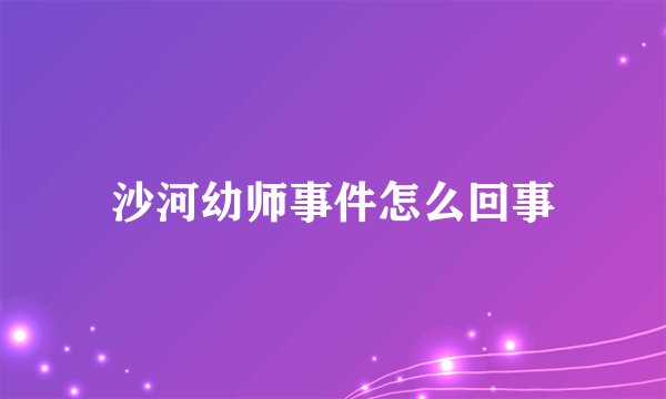 沙河幼师事件怎么回事