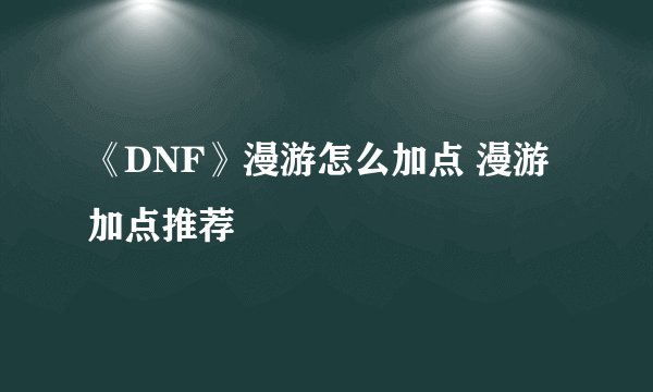 《DNF》漫游怎么加点 漫游加点推荐