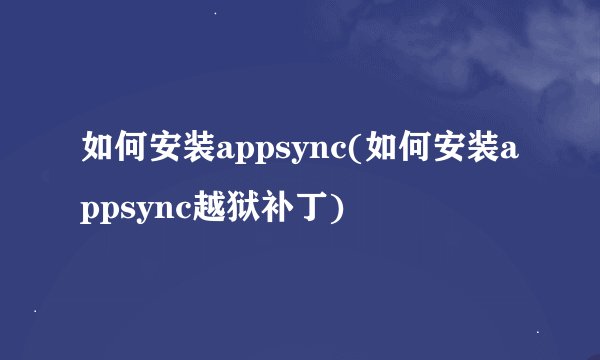 如何安装appsync(如何安装appsync越狱补丁)