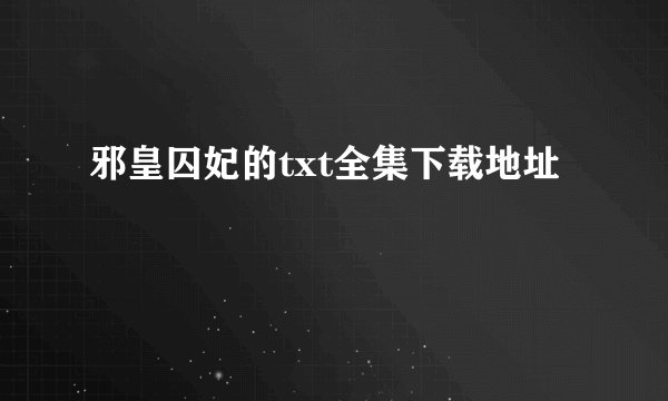 邪皇囚妃的txt全集下载地址