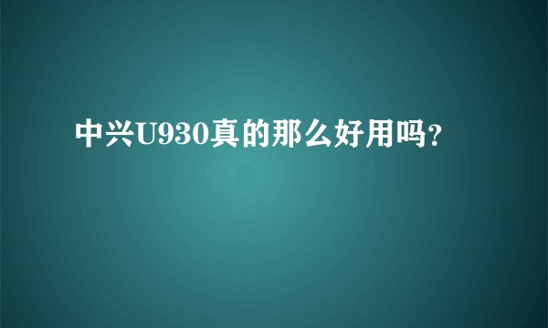 中兴U930真的那么好用吗？