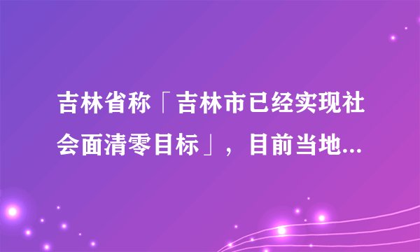 吉林省称「吉林市已经实现社会面清零目标」，目前当地防疫情况如何？如何定义「社会面清零」？