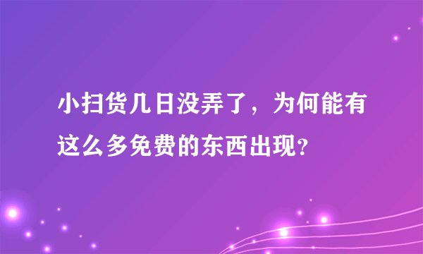 小扫货几日没弄了，为何能有这么多免费的东西出现？