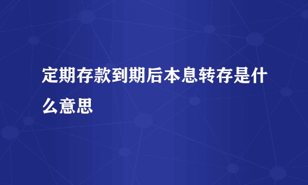 定期存款到期后本息转存是什么意思