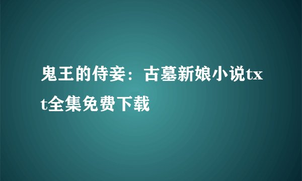 鬼王的侍妾：古墓新娘小说txt全集免费下载