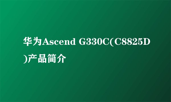 华为Ascend G330C(C8825D)产品简介