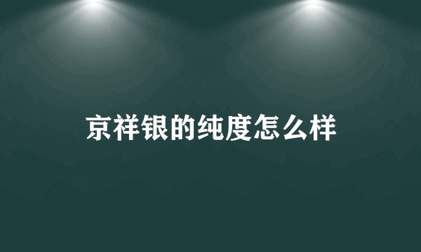 京祥银的纯度怎么样