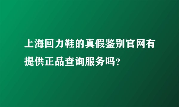 上海回力鞋的真假鉴别官网有提供正品查询服务吗？