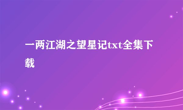 一两江湖之望星记txt全集下载
