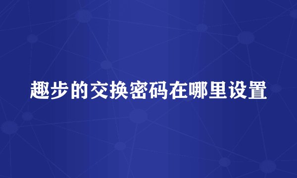 趣步的交换密码在哪里设置