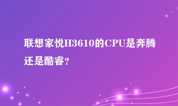 联想家悦H3610的CPU是奔腾还是酷睿?