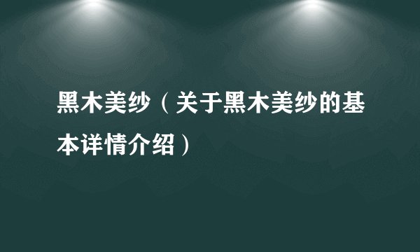 黑木美纱(关于黑木美纱的基本详情介绍)