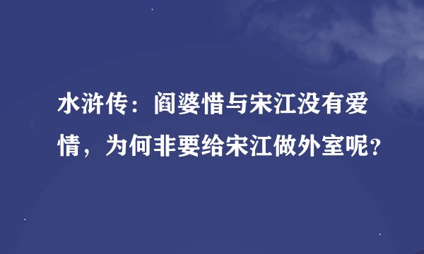 水浒传：阎婆惜与宋江没有爱情，为何非要给宋江做外室呢？