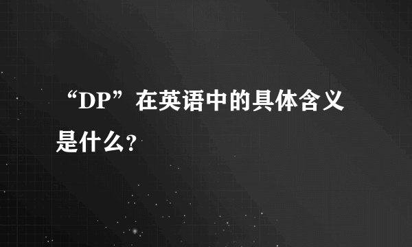 “DP”在英语中的具体含义是什么？