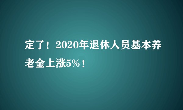 定了！2020年退休人员基本养老金上涨5%！