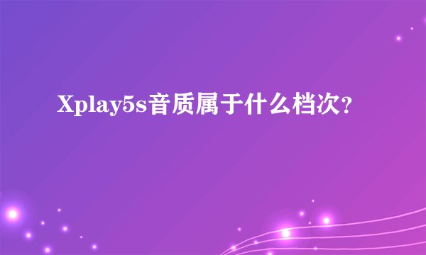 Xplay5s音质属于什么档次？