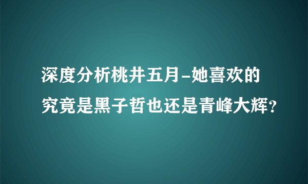 深度分析桃井五月-她喜欢的究竟是黑子哲也还是青峰大辉？