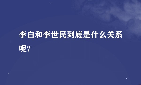 李白和李世民到底是什么关系呢?