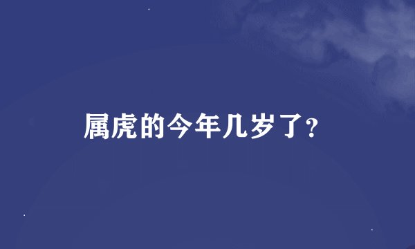 属虎的今年几岁了？