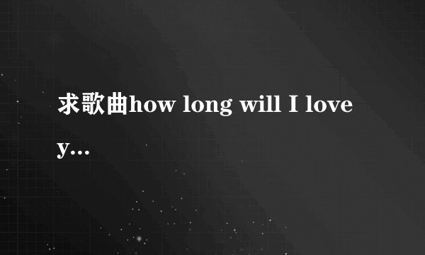 求歌曲how long will I love you 歌词翻译以及最后独白那段很感人