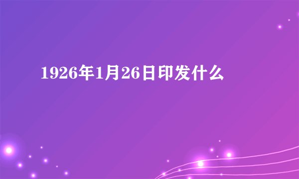 1926年1月26日印发什么