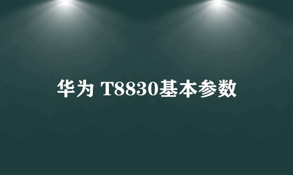 华为 T8830基本参数