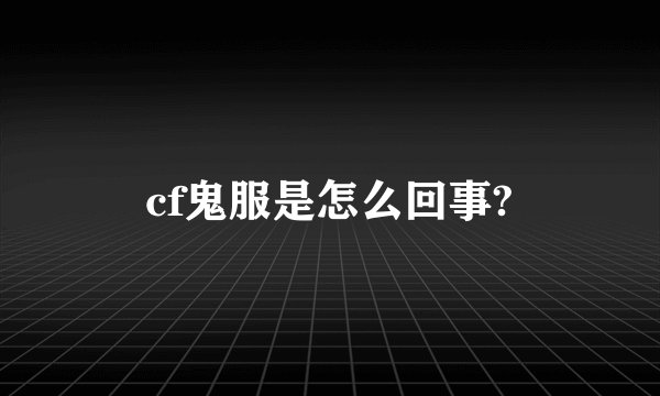 cf鬼服是怎么回事?