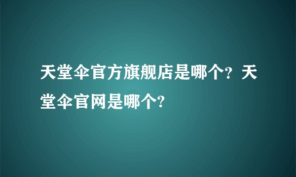 天堂伞官方旗舰店是哪个？天堂伞官网是哪个?