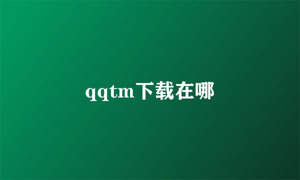 qqtm下载在哪