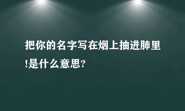 把你的名字写在烟上抽进肺里!是什么意思?