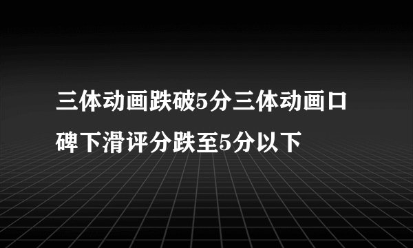 三体动画跌破5分三体动画口碑下滑评分跌至5分以下